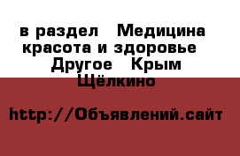  в раздел : Медицина, красота и здоровье » Другое . Крым,Щёлкино